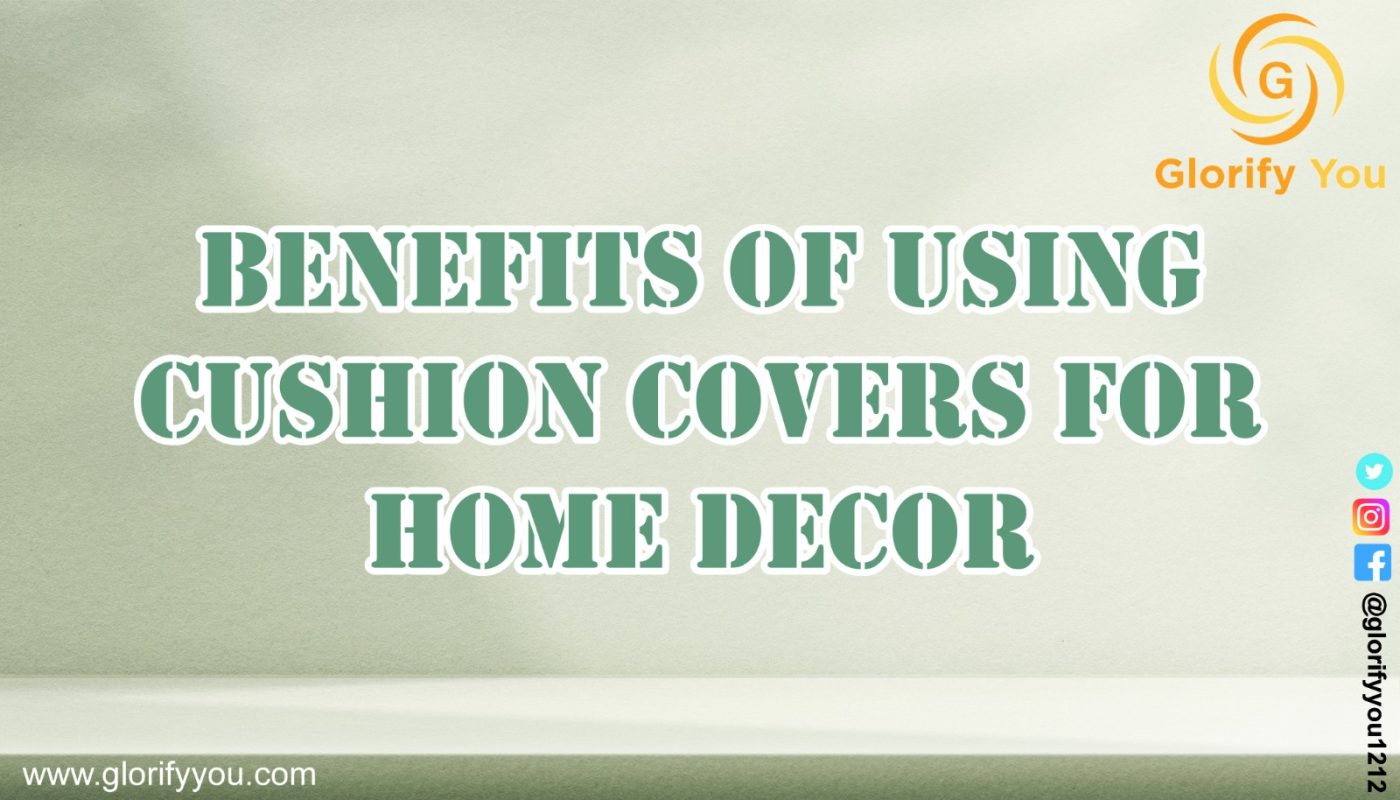 Benefits of Using Home Decor Cushion Covers to enhance the beauty