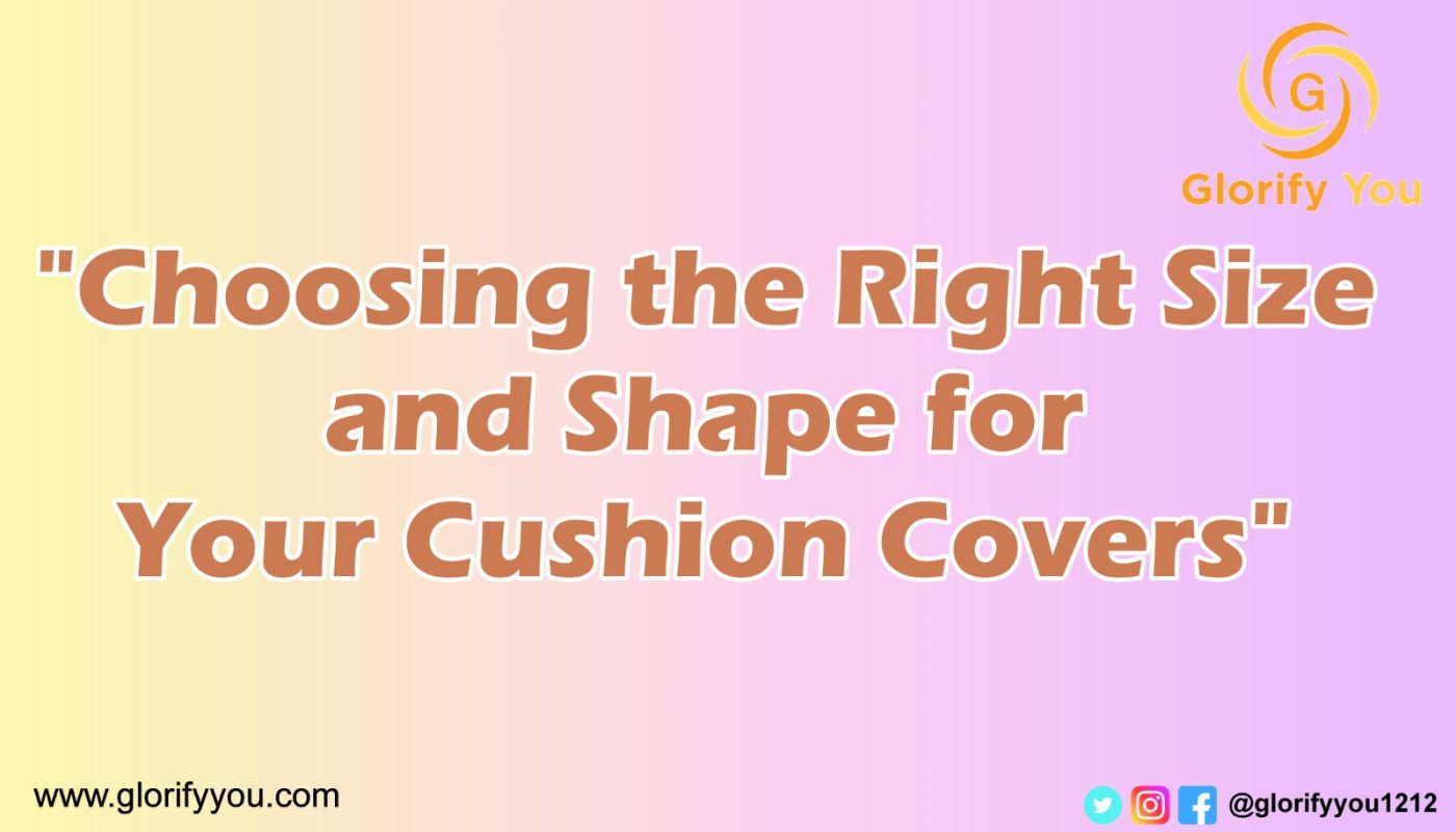 Choosing the Right Size and Shape for Your Cushion Covers