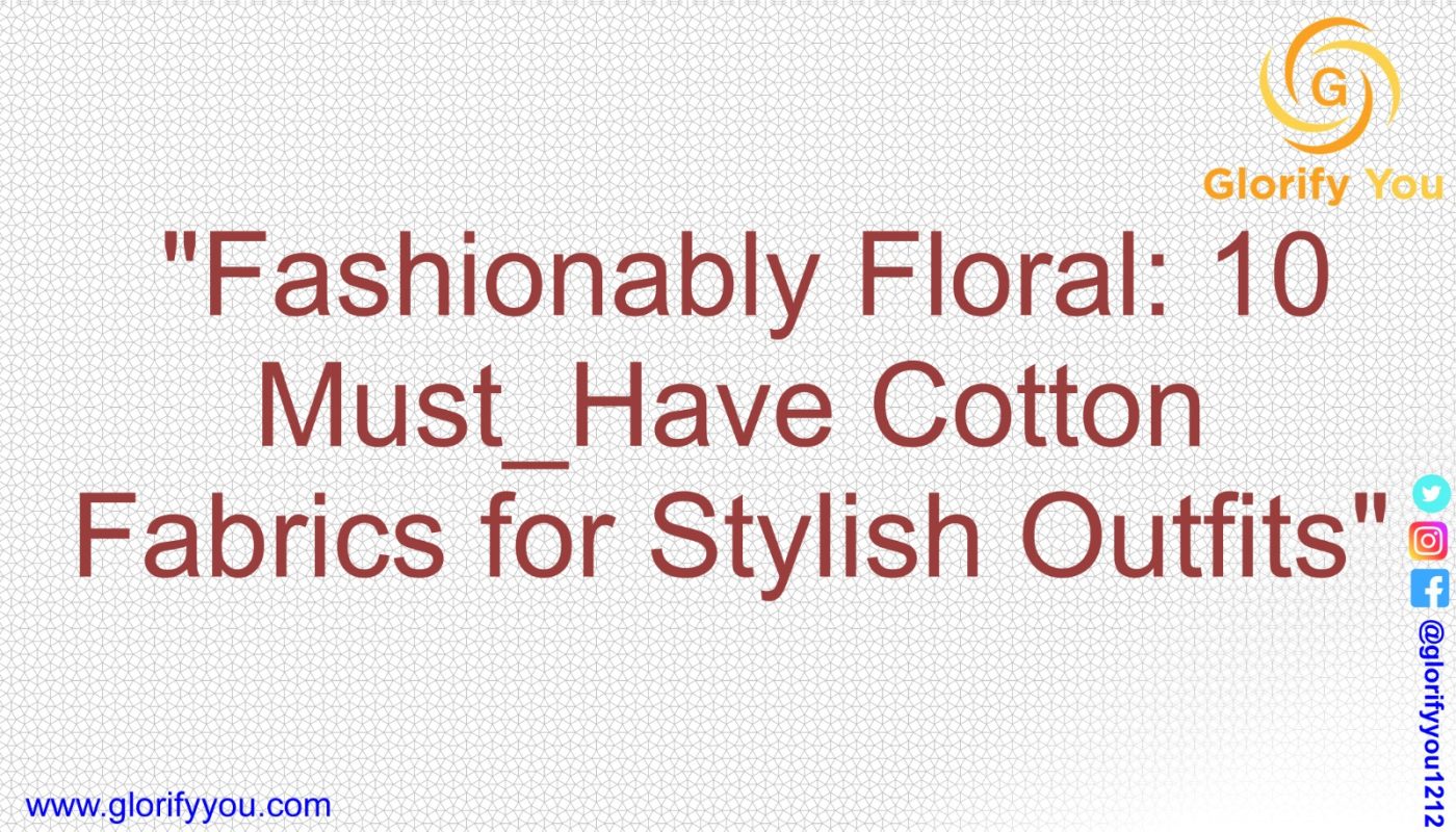 Fashionably Floral 10 Must-Have Cotton Fabrics for Stylish Outfits