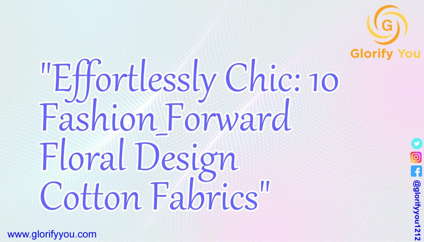 Effortlessly Chic: 10 Fashion-Forward Floral Design Cotton Fabrics